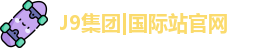J9集团|国际站官网